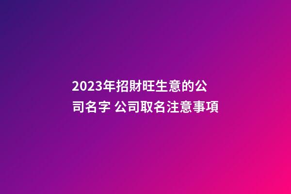 2023年招財旺生意的公司名字 公司取名注意事項-第1張-公司起名-玄機派